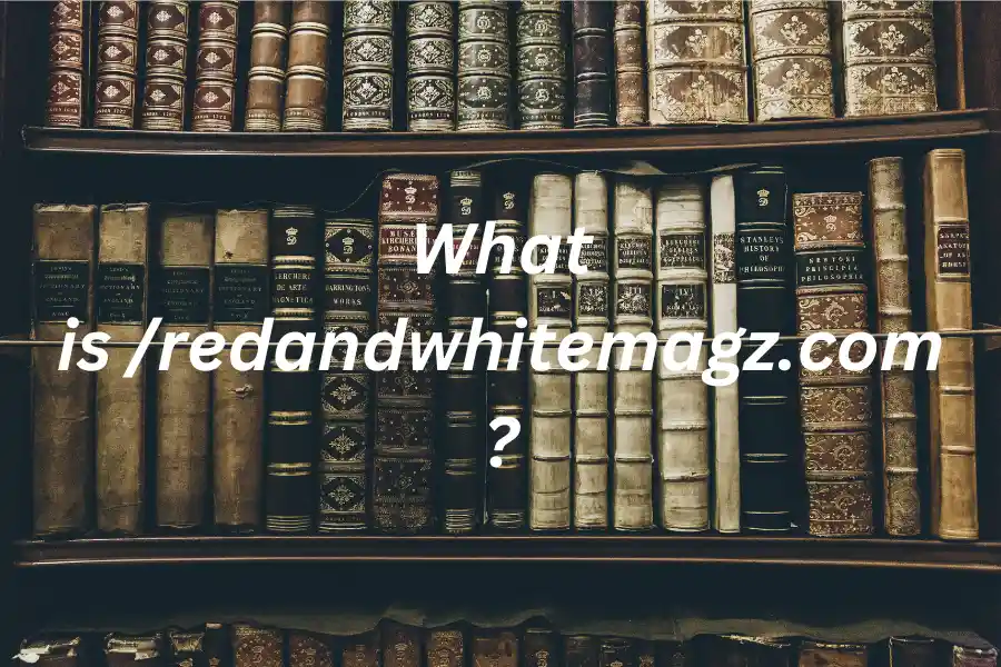 What is /redandwhitemagz.com? Everything You Need To Know in 2024