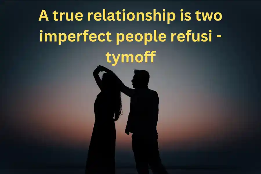 A true relationship is two imperfect people refusi - tymoff