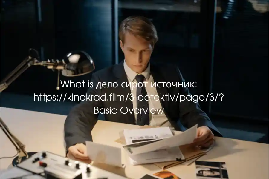 What is дело сирот источник: https://kinokrad.film/3-detektiv/page/3/? Basic Overview